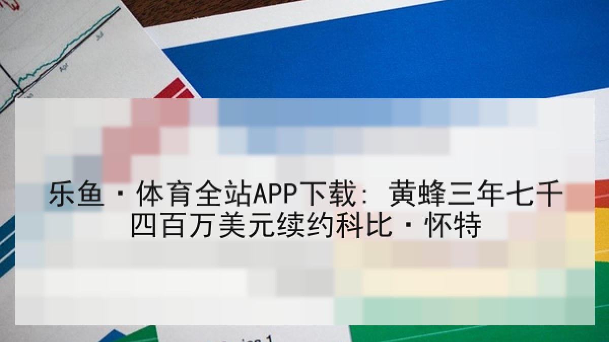 乐鱼·体育全站APP下载: 黄蜂三年七千四百万美元续约科比·怀特