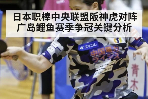 日本职棒中央联盟阪神虎对阵广岛鲤鱼赛季争冠关键分析